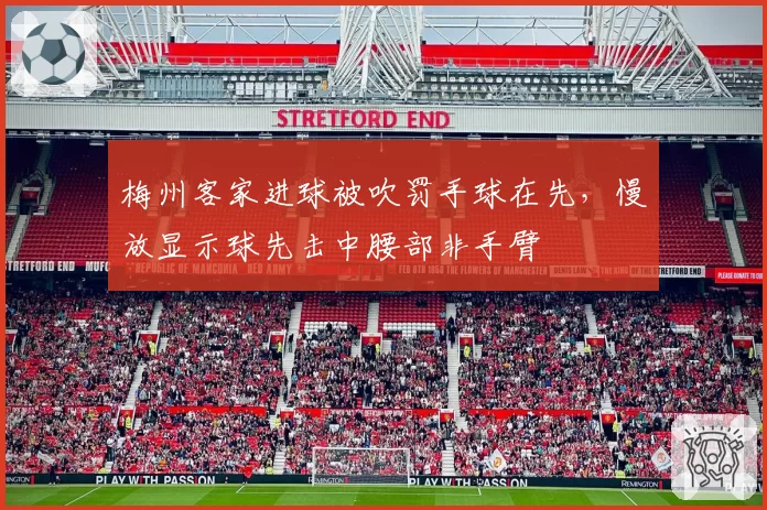 梅州客家进球被吹罚手球在先,慢放显示球先击中腰部非手臂
