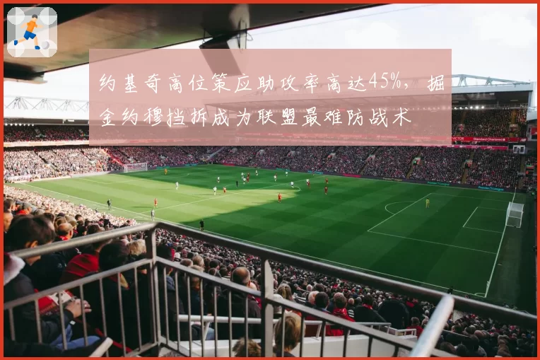 约基奇高位策应助攻率高达45%，掘金约穆挡拆成为联盟最难防战术