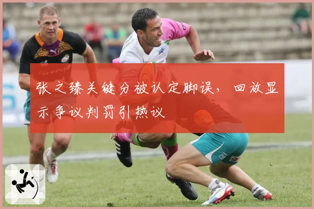张之臻关键分被认定脚误，回放显示争议判罚引热议