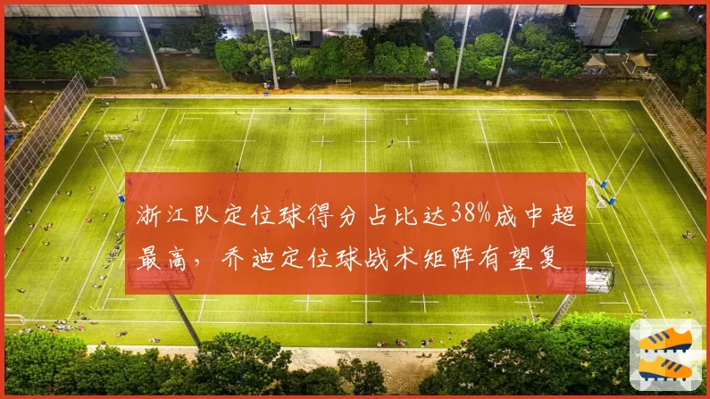 浙江队定位球得分占比达38%成中超最高,乔迪定位球战术矩阵有望复刻2022神话
