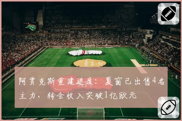 阿贾克斯重建进度:夏窗已出售4名主力,转会收入突破1亿欧元