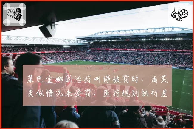莱巴金娜因治疗叫停被罚时,高芙类似情况未受罚,医疗规则执行差异