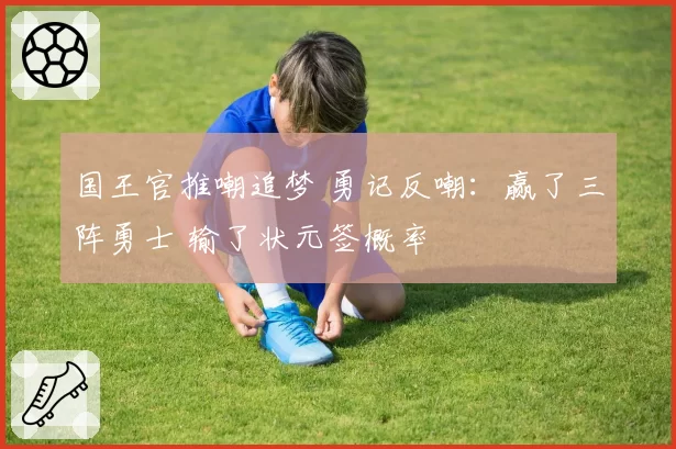 国王官推嘲追梦 勇记反嘲：赢了三阵勇士 输了状元签概率