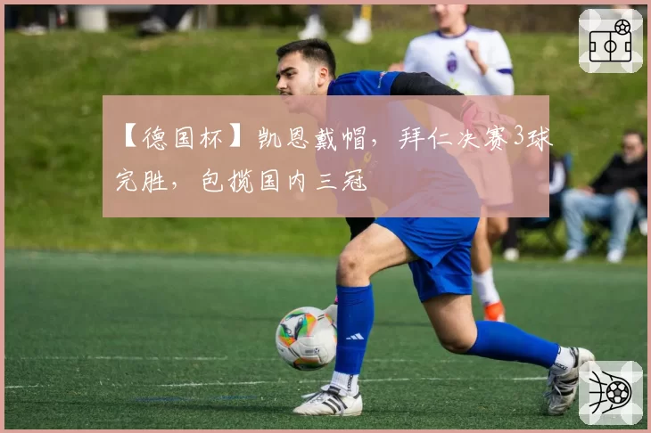 【德国杯】凯恩戴帽,拜仁决赛3球完胜,包揽国内三冠