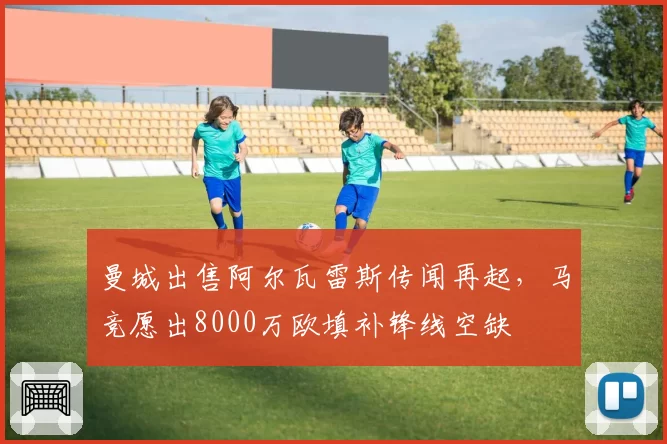 曼城出售阿尔瓦雷斯传闻再起，马竞愿出8000万欧填补锋线空缺