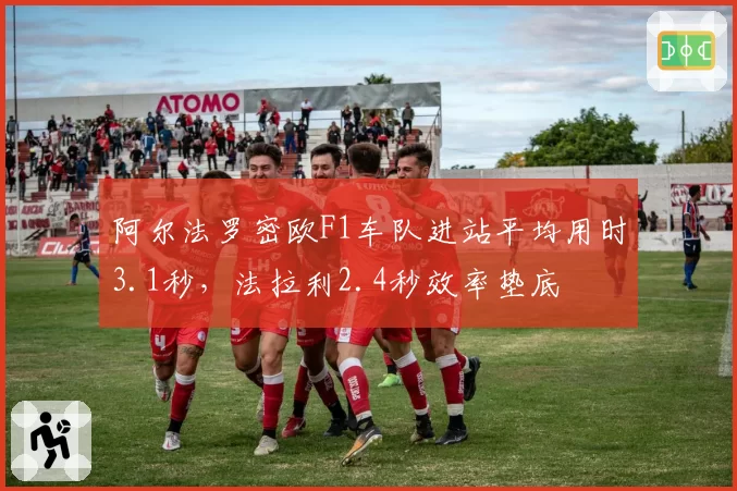 阿尔法罗密欧F1车队进站平均用时3.1秒，法拉利2.4秒效率垫底
