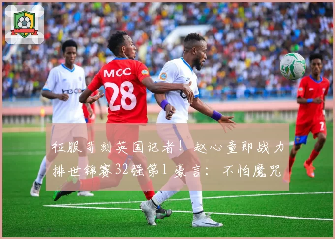 征服苛刻英国记者！赵心童即战力排世锦赛32强第1 豪言：不怕魔咒