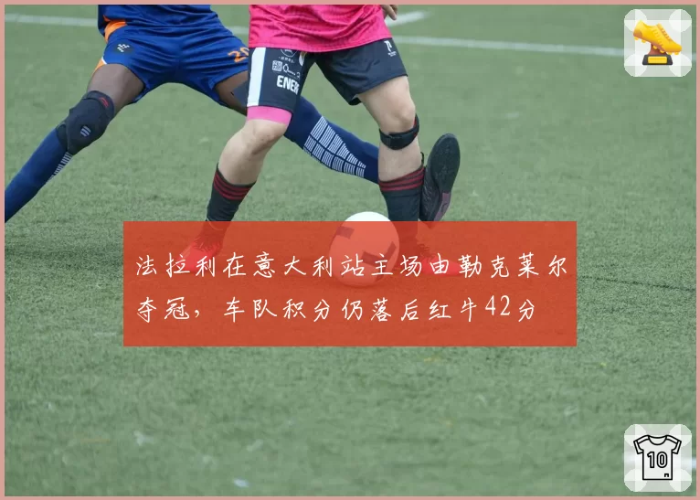 法拉利在意大利站主场由勒克莱尔夺冠，车队积分仍落后红牛42分