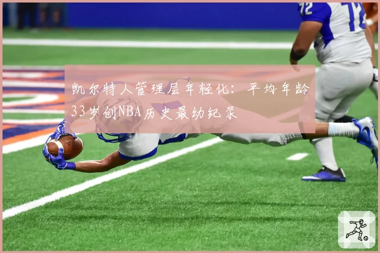 凯尔特人管理层年轻化:平均年龄33岁创NBA历史最幼纪录