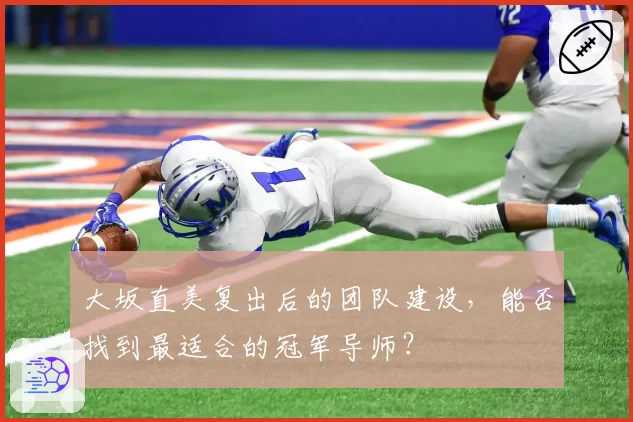 大坂直美复出后的团队建设，能否找到最适合的冠军导师？