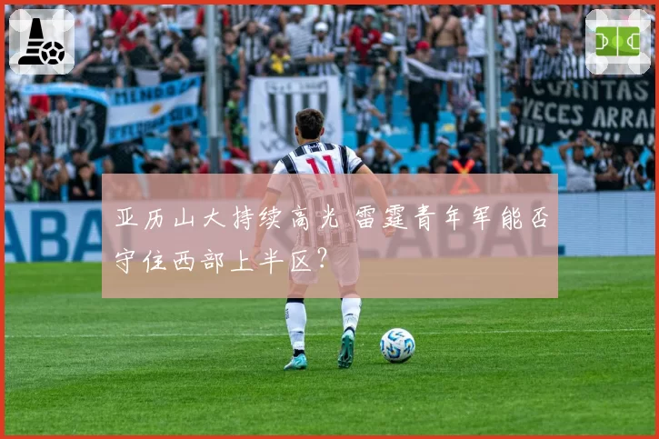 亚历山大持续高光 雷霆青年军能否守住西部上半区？