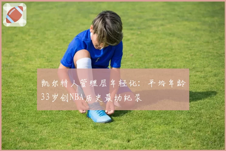 凯尔特人管理层年轻化：平均年龄33岁创NBA历史最幼纪录