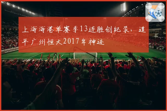 上海海港单赛季13连胜创纪录，追平广州恒大2017年神迹