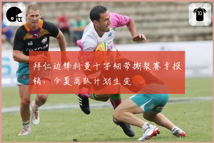 拜仁边锋科曼十字韧带撕裂赛季报销，今夏离队计划生变