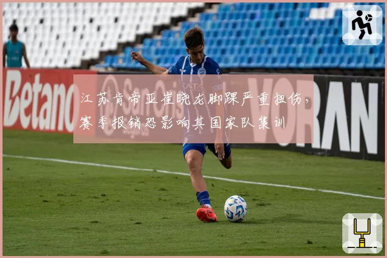 江苏肯帝亚崔晓龙脚踝严重扭伤,赛季报销恐影响其国家队集训
