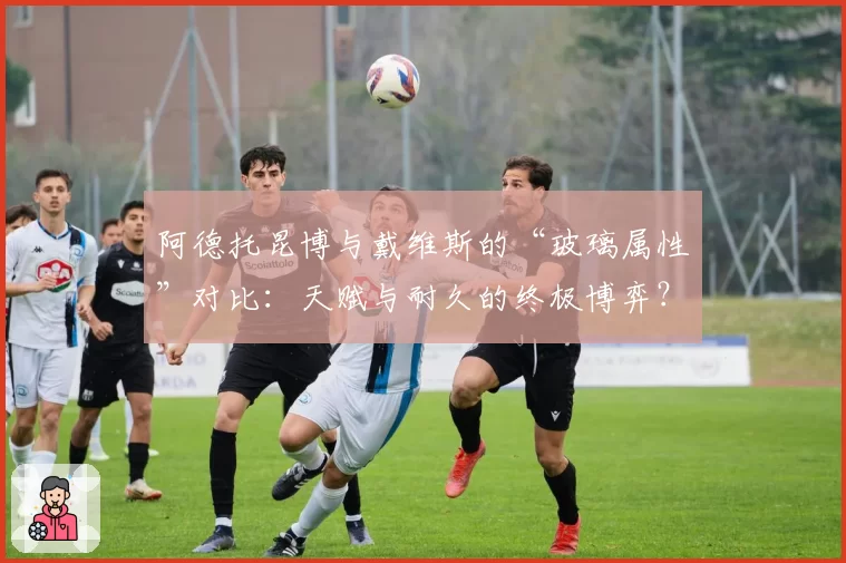 阿德托昆博与戴维斯的“玻璃属性”对比：天赋与耐久的终极博弈？