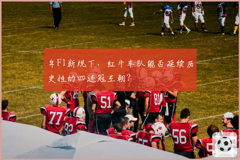 年F1新规下,红牛车队能否延续历史性的四连冠王朝?