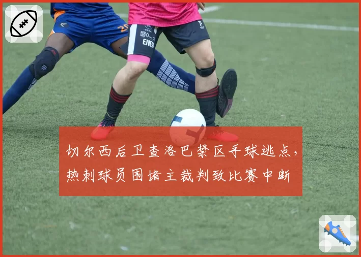 切尔西后卫查洛巴禁区手球逃点，热刺球员围堵主裁判致比赛中断