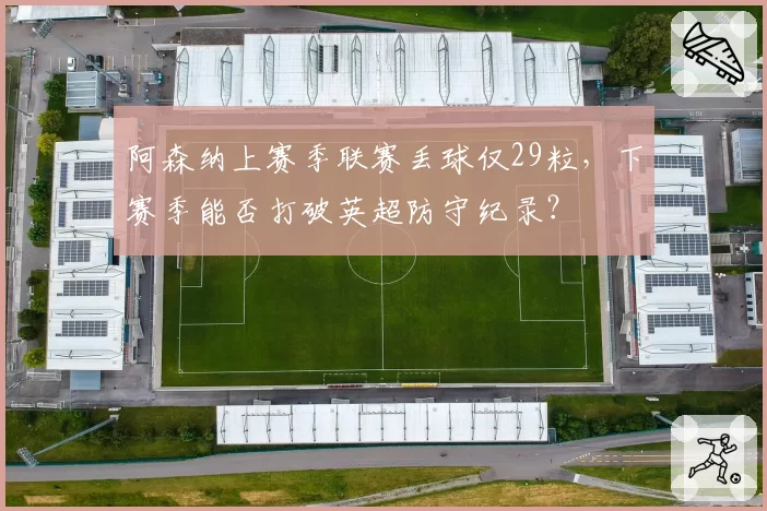 阿森纳上赛季联赛丢球仅29粒，下赛季能否打破英超防守纪录？
