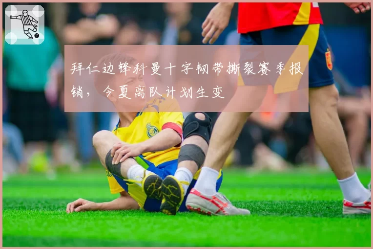 拜仁边锋科曼十字韧带撕裂赛季报销，今夏离队计划生变