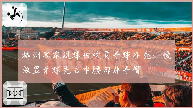 梅州客家进球被吹罚手球在先,慢放显示球先击中腰部非手臂