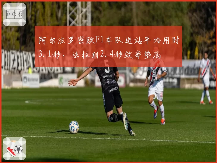 阿尔法罗密欧F1车队进站平均用时3.1秒，法拉利2.4秒效率垫底
